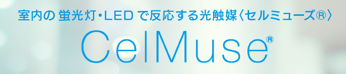 室内の 蛍光灯・LED で反応する光触媒〈セルミューズ®〉